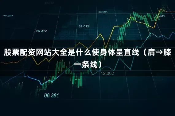 股票配资网站大全是什么使身体呈直线（肩→膝一条线）