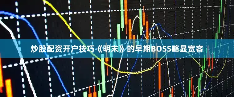 炒股配资开户技巧《明末》的早期BOSS略显宽容