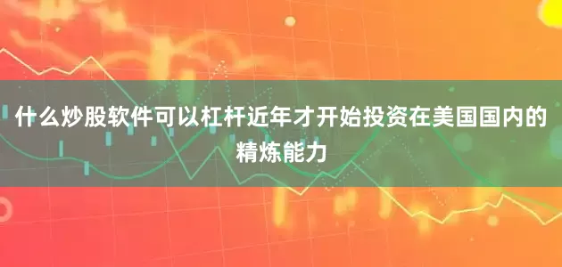 什么炒股软件可以杠杆近年才开始投资在美国国内的精炼能力