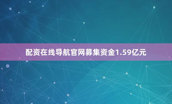 配资在线导航官网募集资金1.59亿元