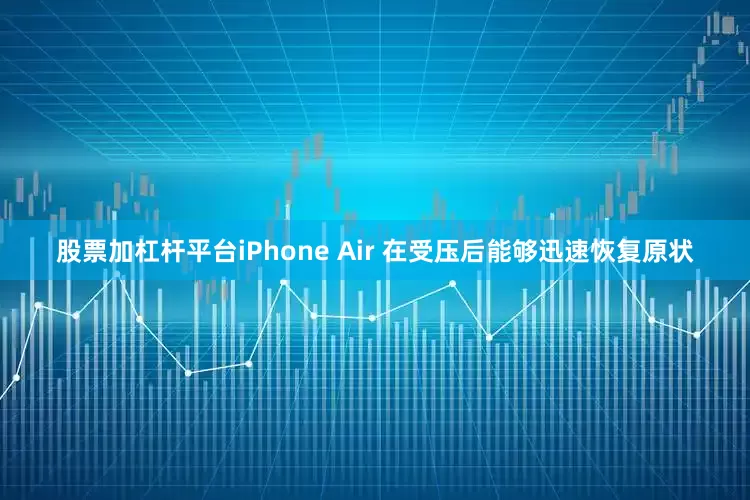 股票加杠杆平台iPhone Air 在受压后能够迅速恢复原状