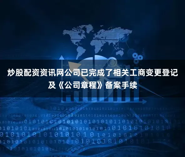 炒股配资资讯网公司已完成了相关工商变更登记及《公司章程》备案手续