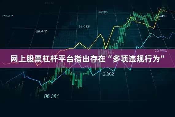 网上股票杠杆平台指出存在“多项违规行为”